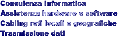 Consulenza Informatica
Assistenza hardware e software
Cabling reti locali e geografiche
Trasmissione dati